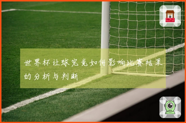 世界杯让球究竟如何影响比赛结果的分析与判断